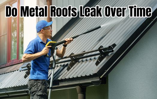 Do Metal Roofs Leak Over Time